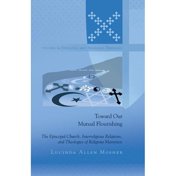 Studies in Episcopal and Anglican Theolo Toward Our Mutual Flourishing: The Episcopal Church, Interreligious Relations, and Theologies of Religious Manyness, Book 3, (Hardcover)
