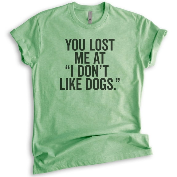 You Lost Me At I Don't Like Dogs T-shirt, Unisex Women's Men's Shirt, Dog Lover T-shirt, Animal Lover Tee, Heather Apple Green, Medium