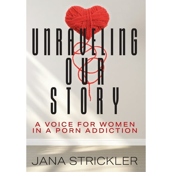 Unraveling Our Story: A Voice for Women in a Porn Addiction, (Hardcover)