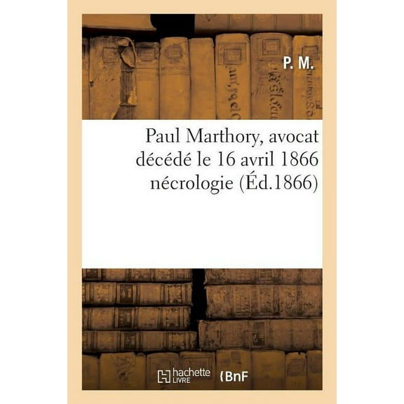 Histoire: Paul Marthory, Avocat Décédé Le 16 Avril 1866 Nécrologie (Paperback)