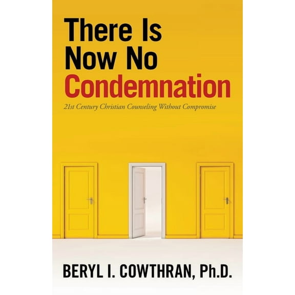 There Is Now No Condemnation : 21st Century Christian Counseling Without Compromise