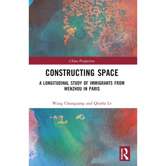 China Perspectives Constructing Space: A Longitudinal Study of Immigrants from Wenzhou in Paris, (Paperback)