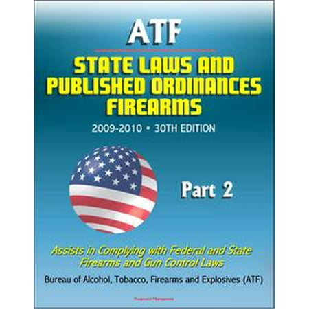 ATF State Laws and Published Ordinances: Firearms, 2009-2010, 30th Edition - Assists in Complying with Federal and State Firearms and Gun Control Laws - Part 2 - (Best Gun Laws By State)