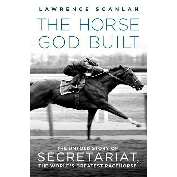 The Horse God Built: The Untold Story of Secretariat, the World's Greatest Racehorse, (Paperback)