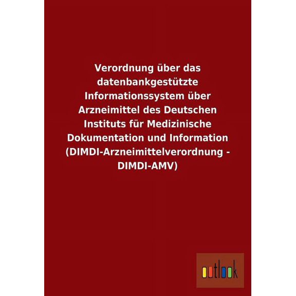 Verordnung über das datenbankgestützte Informationssystem über Arzneimittel des Deutschen Instituts für Medizinische Dokumentation und Information (DIMDI-Arzneimittelverordnung - DIMDI-AMV) (Paperback
