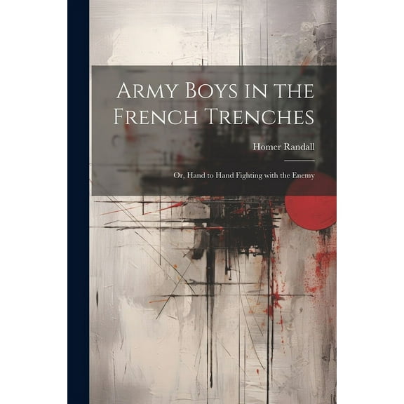 Army Boys in the French Trenches: Or, Hand to Hand Fighting with the Enemy, (Paperback)