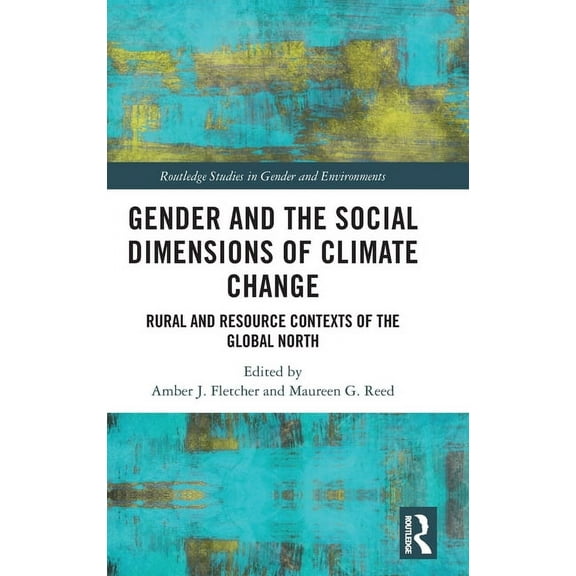 Routledge Studies in Gender and Environm Gender and the Social Dimensions of Climate Change: Rural and Resource Contexts of the Global North, (Hardcover)