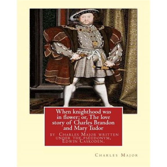 Pre-Owned When Knighthood Was in Flower; Or, the Love Story of Charles Brandon and Mary Tudor : The King's Sister, and Happening in the Reign of ... Henry Viii; Author Charles Major Written Under the Pseudonym,