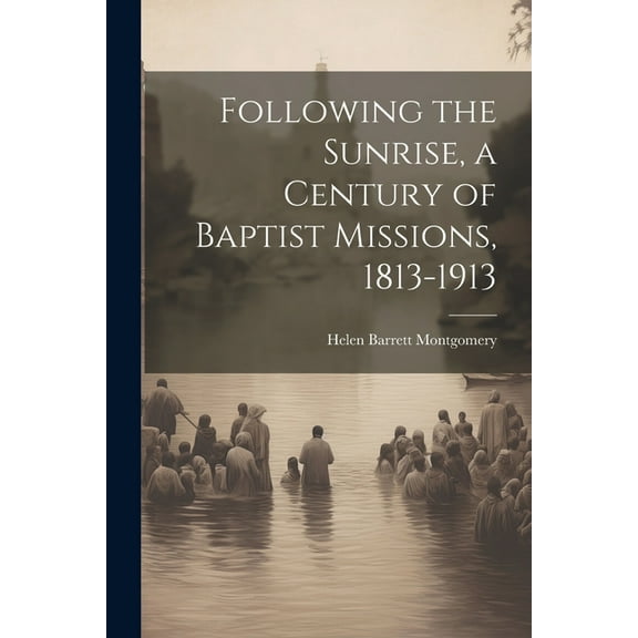 Following the Sunrise, a Century of Baptist Missions, 1813-1913 (Paperback)