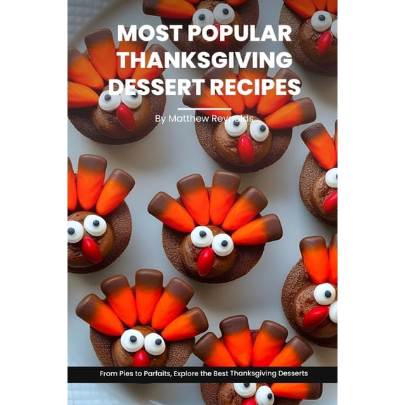 Most Popular Thanksgiving Dessert Recipes Ideas Cookbook: From Pies to Parfaits, Explore the Best Thanksgiving Desserts (Paperback)
