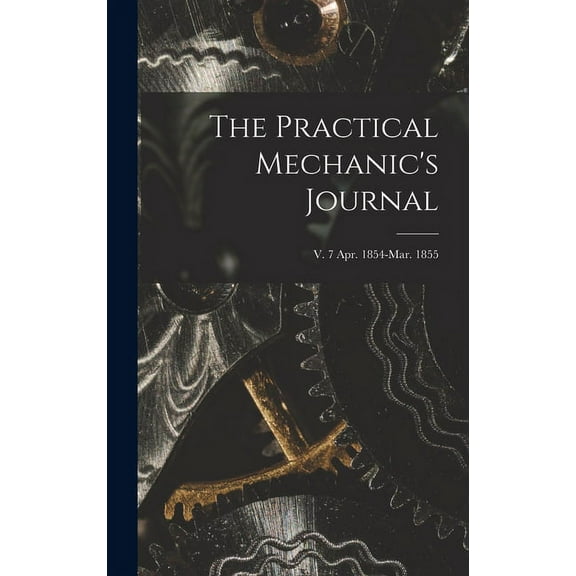 The Practical Mechanic's Journal; v. 7 Apr. 1854-Mar. 1855, (Hardcover)