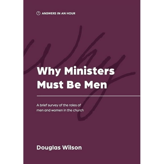 Answers in an Hour Why Ministers Must Be Men: A Brief Survey of the Roles of Men and Women in the Church, (Paperback)