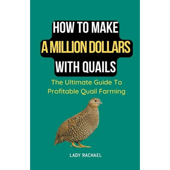 How To Make A Million Dollars With Quails: The Ultimate Guide To Profitable Quail Farming, (Paperback)