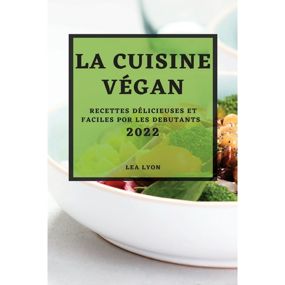 La Cuisine Végan 2022: Recettes Délicieuses Et Faciles Por Les Debutants, (Paperback)
