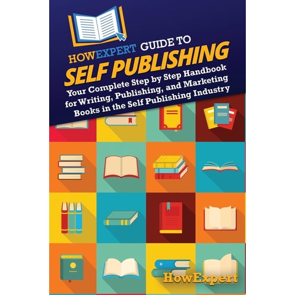 HowExpert Guide to Self Publishing: Your Complete Step by Step Handbook for Writing, Publishing, and Marketing Books in , (Paperback)