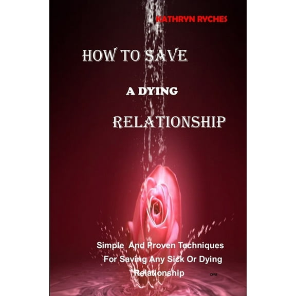 How to Save a Dying Relationship: Simple And Proven Techniques For Saving Any Sick Or Dying Relationship (Paperback)