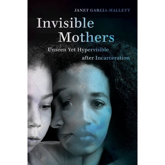 Invisible Mothers: Unseen Yet Hypervisible After Incarceration, (Hardcover)