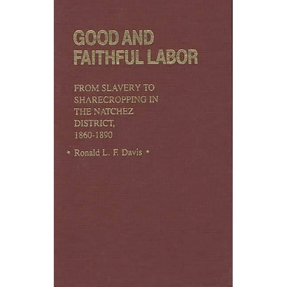 Contributions in American History Good and Faithful Labor: From Slavery to Sharecropping in the Natchez District, 1860-1890, Book 100, (Hardcover)