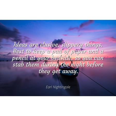 Earl Nightingale - Famous Quotes Laminated POSTER PRINT 24x20 - Ideas are elusive, slippery things. Best to keep a pad of paper and a pencil at your bedside, so you can stab them during the night