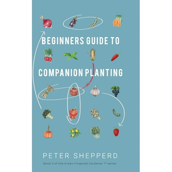 The Green Fingered Gardener Beginners Guide to Companion Planting: Gardening Methods using Plant Partners to Grow Organic Vegetables, Book 3, (Hardcover)