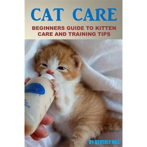 Cat Care, Cat Care Books, Cat Care Manual, Cat Care Products, Cat Care Kit, Cat Care Supplies: Cat Care: Beginners Guide To Kitten Care And Training Tips (Paperback)