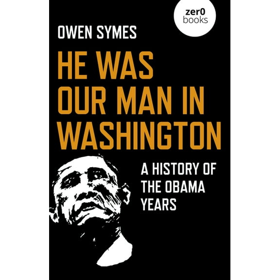 He Was Our Man in Washington : A History of the Obama Years (Paperback)
