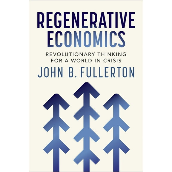 Regenerative Economics: Revolutionary Thinking for a World in Crisis, (Paperback)