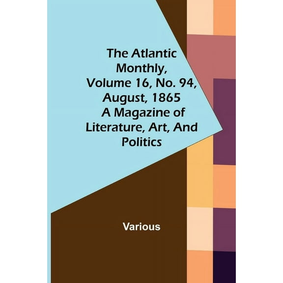 The Atlantic Monthly, Volume 16, No. 94, August, 1865; A Magazine of Literature, Art, and Politics, (Paperback)