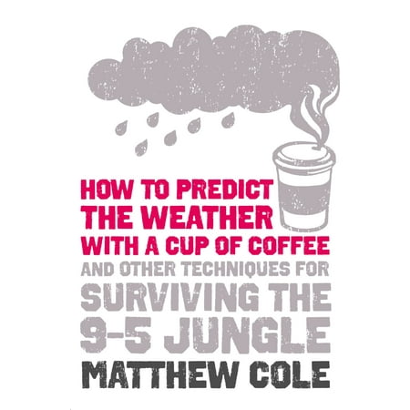 How to predict the weather with a cup of coffee: And other techniques for surviving the 9–5 jungle -