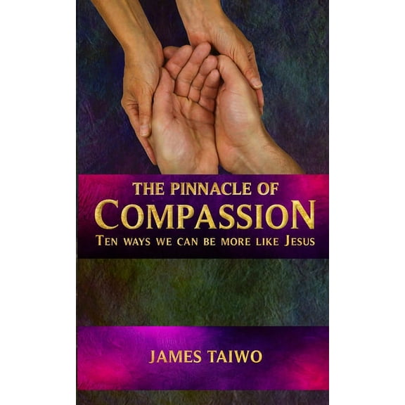 The Pinnacle of Compassion: Ten Ways We Can Be More Like Jesus Paperback James Taiwo