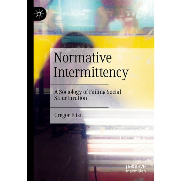 Normative Intermittency: A Sociology of Failing Social Structuration, (Paperback)