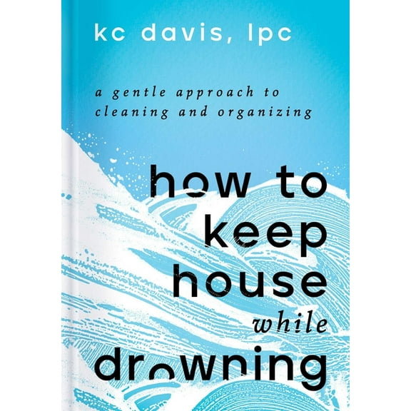 How to Keep House While Drowning: A Gentle Approach to Cleaning and Organizing, (Hardcover)