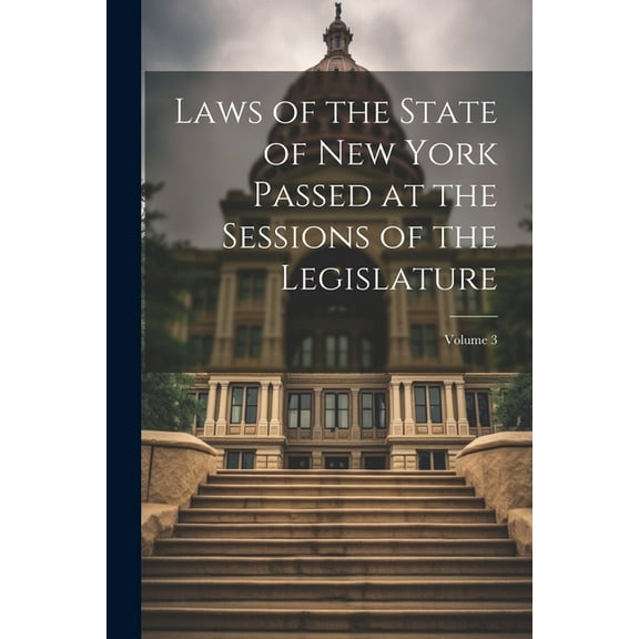 Laws of the State of New York Passed at the Sessions of the Legislature; Volume 3 (Paperback)