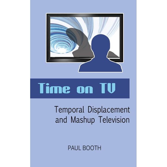 Time on TV: Temporal Displacement and Mashup Television (Paperback)