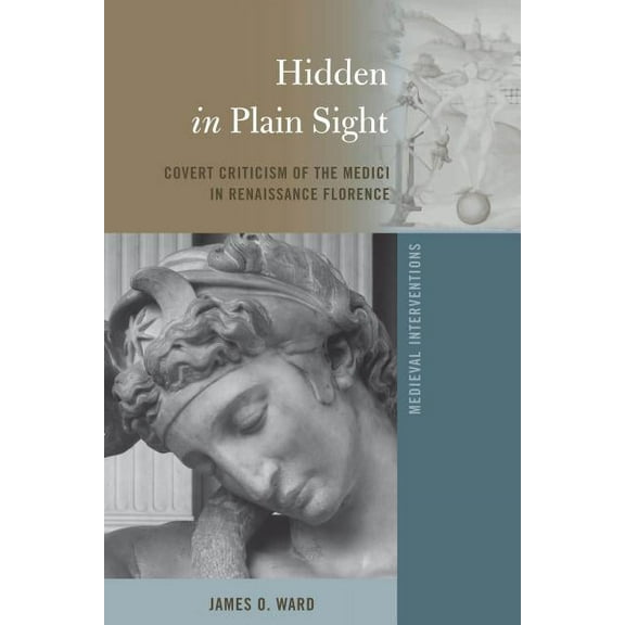 Medieval Interventions: Hidden in Plain Sight: Covert Criticism of the Medici in Renaissance Florence (Hardcover)