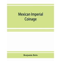 Mexican imperial coinage; the medals and coins of Augustine I (Iturbide), Maximilian, the French invasion, and of the re, (Paperback)