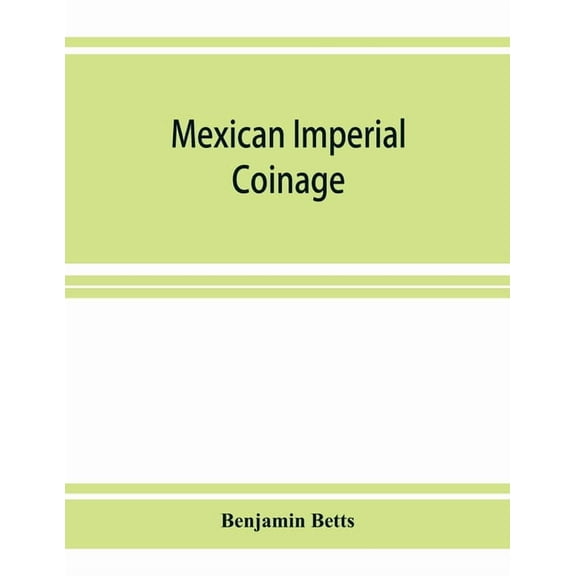 Mexican imperial coinage; the medals and coins of Augustine I (Iturbide), Maximilian, the French invasion, and of the re, (Paperback)