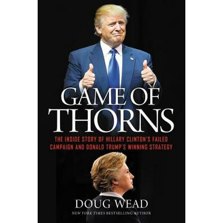 Game of Thorns : The Inside Story of Hillary Clinton's Failed Campaign and Donald Trump's Winning (Best Political Strategy Games)