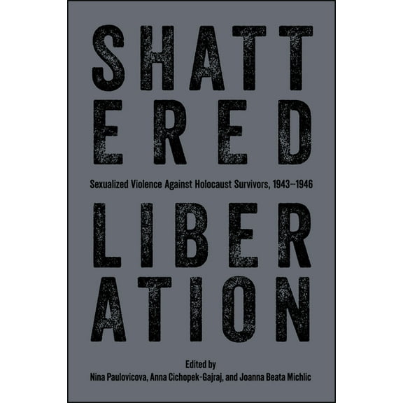 Shattered Liberation: Sexualized Violence Against Holocaust Survivors, 1943-1946, (Paperback)