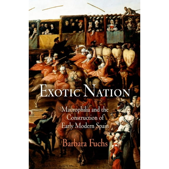 Exotic Nation: Maurophilia and the Construction of Early Modern Spain, (Paperback)
