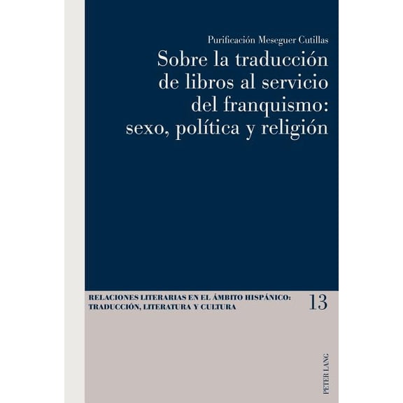 Relaciones Literarias en el Ãmbito HispÃ¡ Sobre la traducciÃ³n de libros al servicio del franquismo: sexo, polÃ­tica y religiÃ³n, Book 13, (Paperback)