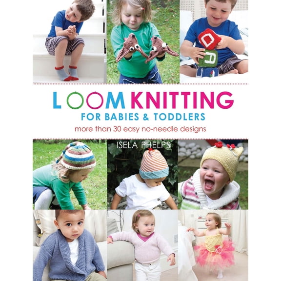 Loom Knitting for Babies & Toddlers: More Than 30 Easy Designs (Paperback) by Isela Phelps