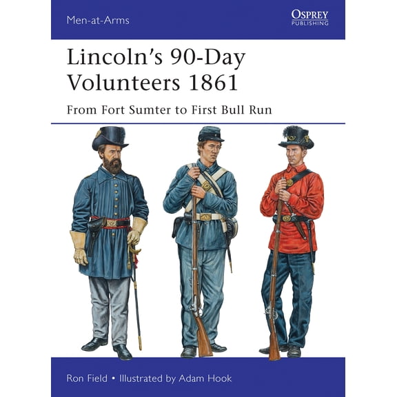 Men-at-Arms: Lincoln’s 90-Day Volunteers 1861 : From Fort Sumter to First Bull Run (Paperback)