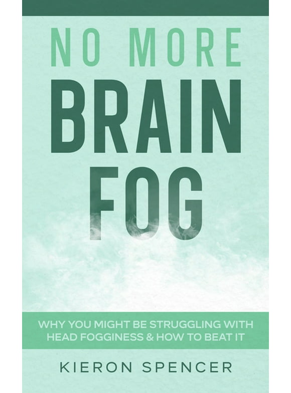 No More Brain Fog: Why You Might Be Struggling With Head Fogginess & How To Beat It (Hardcover)