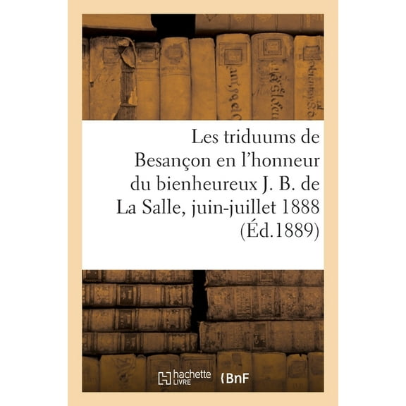 Les Triduums de Besançon En l'Honneur Du Bienheureux J. B. de la Salle: Fondateur Des Frères Des Écoles Chrétiennes, Juin-Juillet 1888 (Paperback)