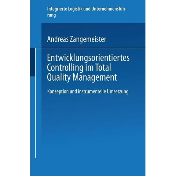 Integrierte Logistik Und Unternehmensfüh Entwicklungsorientiertes Controlling Im Total Quality Management: Konzeption Und Instrumentelle Umsetzung, (Paperback)