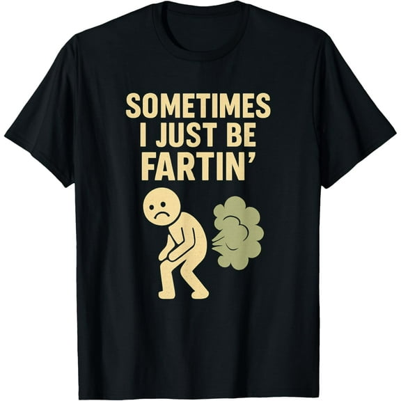 Sometimes I Just Be Fartin' Funny Fart Humor Design T-Shirt Shirts