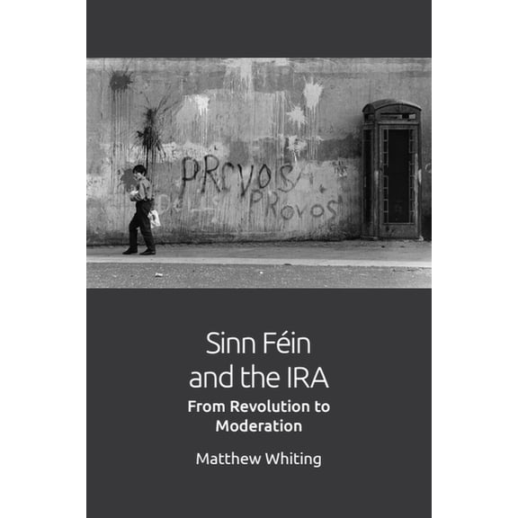 Sinn Féin and the IRA: From Revolution to Moderation, (Hardcover)