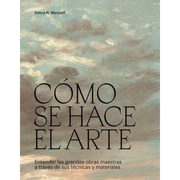 CÃ³mo Se Hace El Arte: Entender Las Grandes Obras Maestras a TravÃ©s de Sus TÃ©cnicas Y Materiales, (Hardcover)
