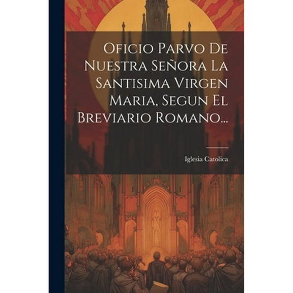 Oficio Parvo De Nuestra Señora La Santisima Virgen Maria, Segun El Breviario Romano... (Paperback)